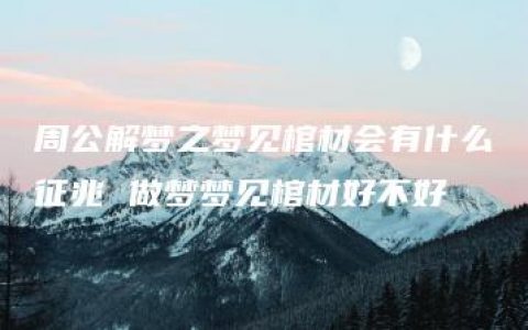 周公解梦之梦见棺材会有什么征兆 做梦梦见棺材好不好