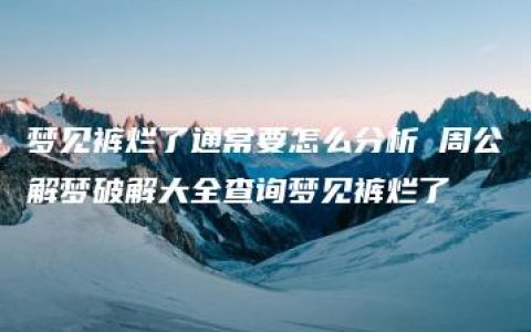 梦见裤烂了通常要怎么分析 周公解梦破解大全查询梦见裤烂了