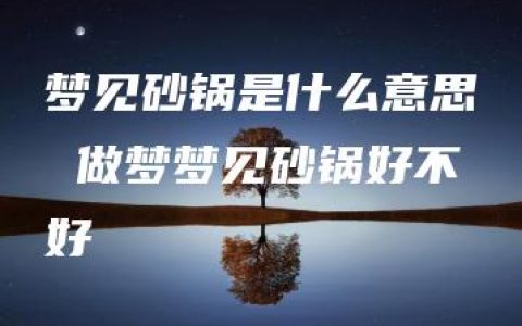 梦见砂锅是什么意思 做梦梦见砂锅好不好