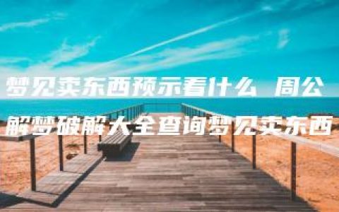 梦见卖东西预示着什么 周公解梦破解大全查询梦见卖东西