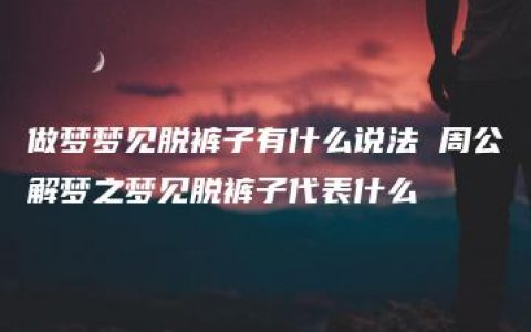 做梦梦见脱裤子有什么说法 周公解梦之梦见脱裤子代表什么