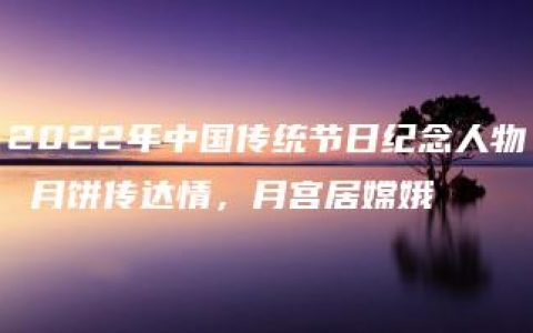 2022年中国传统节日纪念人物 月饼传达情，月宫居嫦娥