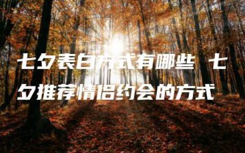 七夕表白方式有哪些 七夕推荐情侣约会的方式