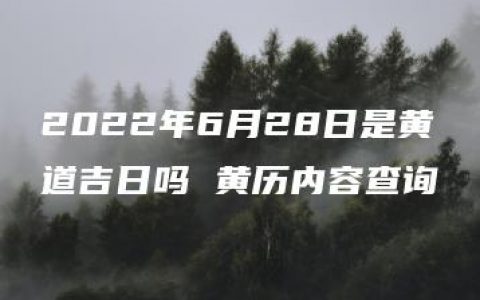 2022年6月28日是黄道吉日吗 黄历内容查询