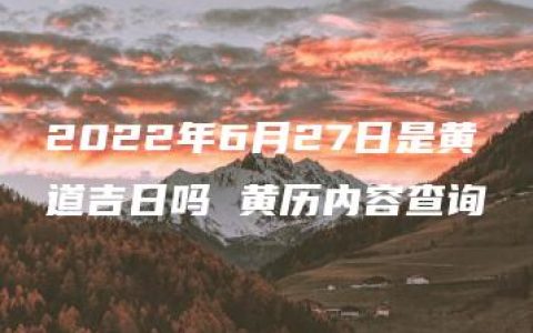 2022年6月27日是黄道吉日吗 黄历内容查询