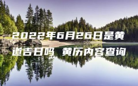 2022年6月26日是黄道吉日吗 黄历内容查询