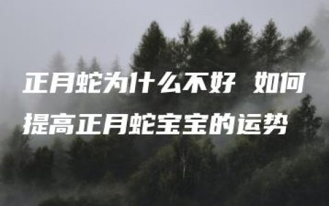 正月蛇为什么不好 如何提高正月蛇宝宝的运势