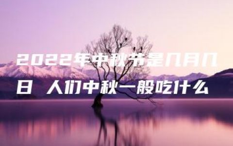 2022年中秋节是几月几日 人们中秋一般吃什么