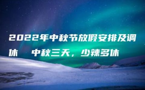 2022年中秋节放假安排及调休  中秋三天，少辣多休