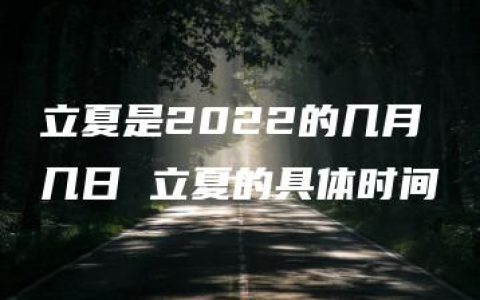 立夏是2022的几月几日 立夏的具体时间