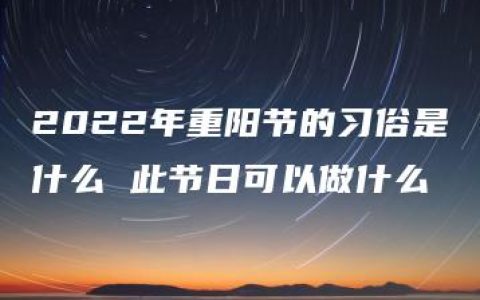 2022年重阳节的习俗是什么 此节日可以做什么