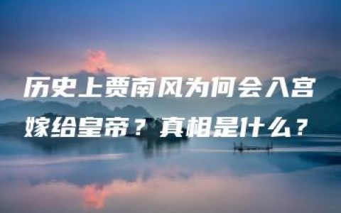 历史上贾南风为何会入宫嫁给皇帝？真相是什么？