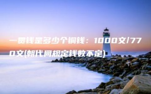 一贯钱是多少个铜钱：1000文/770文(朝代间规定钱数不定)