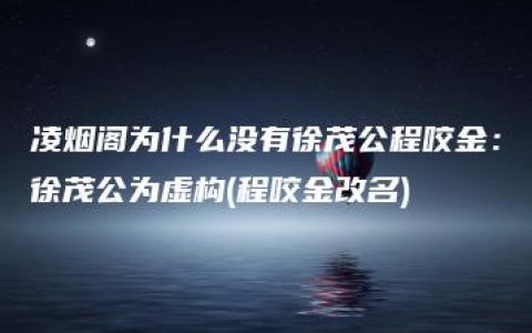 凌烟阁为什么没有徐茂公程咬金：徐茂公为虚构(程咬金改名)