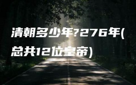 清朝多少年?276年(总共12位皇帝)