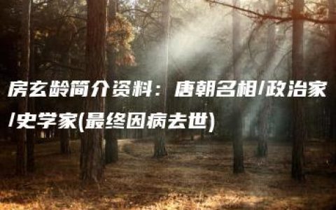 房玄龄简介资料：唐朝名相/政治家/史学家(最终因病去世)