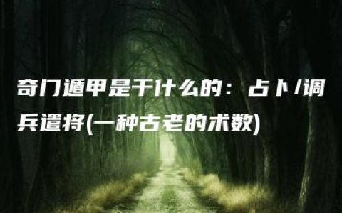 奇门遁甲是干什么的：占卜/调兵遣将(一种古老的术数)