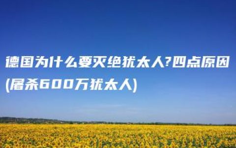 德国为什么要灭绝犹太人?四点原因(屠杀600万犹太人)