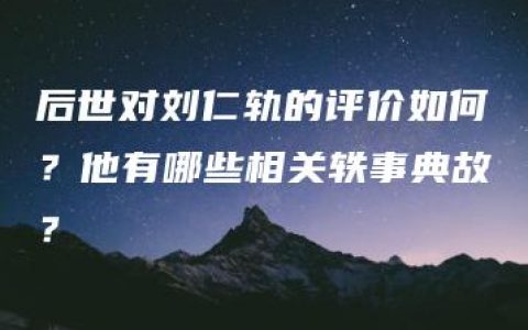 后世对刘仁轨的评价如何？他有哪些相关轶事典故？