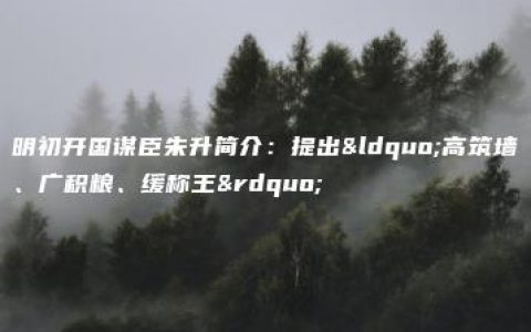 明初开国谋臣朱升简介：提出“高筑墙、广积粮、缓称王”