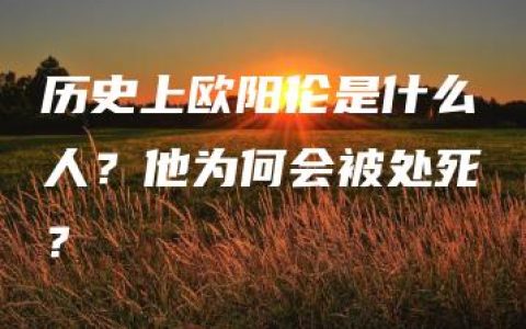 历史上欧阳伦是什么人？他为何会被处死？