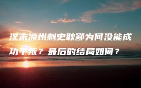 汉末凉州刺史耿鄙为何没能成功平叛？最后的结局如何？