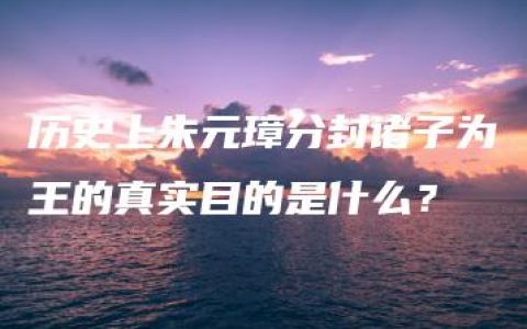 历史上朱元璋分封诸子为王的真实目的是什么？