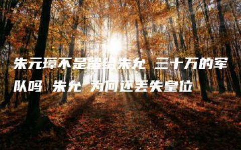 朱元璋不是留给朱允炆三十万的军队吗 朱允炆为何还丢失皇位