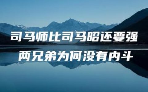 司马师比司马昭还要强 两兄弟为何没有内斗