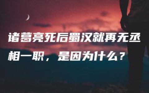 诸葛亮死后蜀汉就再无丞相一职，是因为什么？