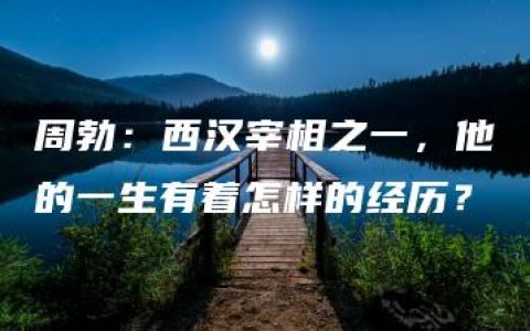 周勃：西汉宰相之一，他的一生有着怎样的经历？