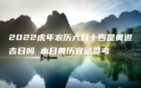 2022虎年农历六月十四是黄道吉日吗 本日黄历宜忌参考