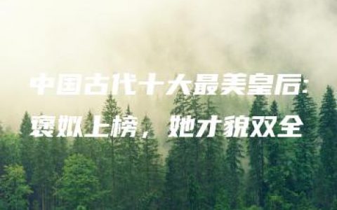 中国古代十大最美皇后:褒姒上榜，她才貌双全