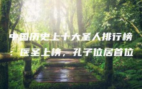 中国历史上十大圣人排行榜：医圣上榜，孔子位居首位