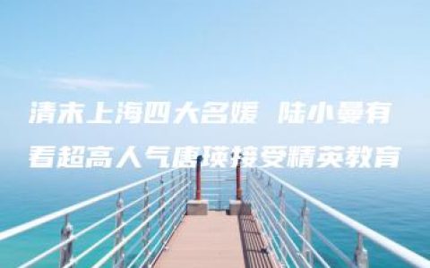 清末上海四大名媛 陆小曼有着超高人气唐瑛接受精英教育