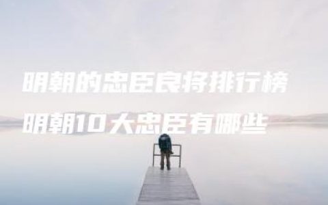 明朝的忠臣良将排行榜 明朝10大忠臣有哪些