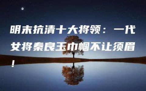 明末抗清十大将领：一代女将秦良玉巾帼不让须眉！