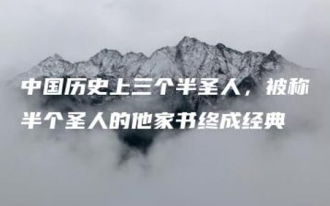 中国历史上三个半圣人，被称半个圣人的他家书终成经典