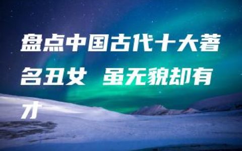 盘点中国古代十大著名丑女 虽无貌却有才