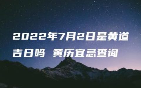 2022年7月2日是黄道吉日吗 黄历宜忌查询