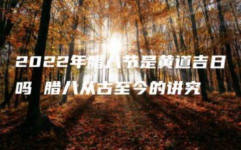 2022年腊八节是黄道吉日吗 腊八从古至今的讲究