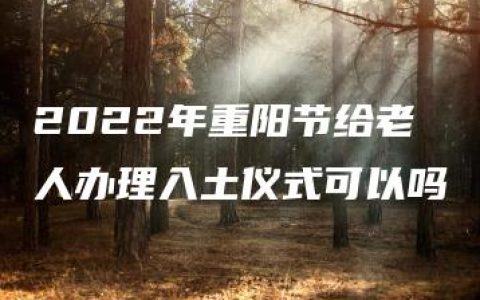 2022年重阳节给老人办理入土仪式可以吗