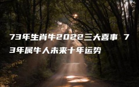 73年生肖牛2022三大喜事 73年属牛人未来十年运势