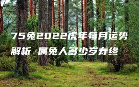 75兔2022虎年每月运势解析 属兔人多少岁寿终