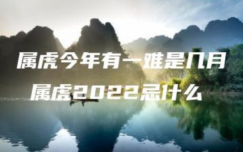 属虎今年有一难是几月 属虎2022忌什么