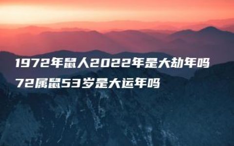 1972年鼠人2022年是大劫年吗 72属鼠53岁是大运年吗