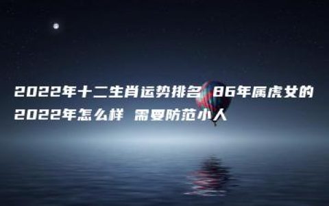 2022年十二生肖运势排名 86年属虎女的2022年怎么样 需要防范小人