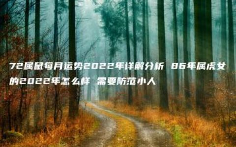 72属鼠每月运势2022年详解分析 86年属虎女的2022年怎么样 需要防范小人