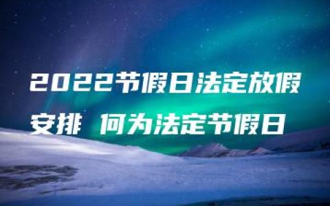 2022节假日法定放假安排 何为法定节假日