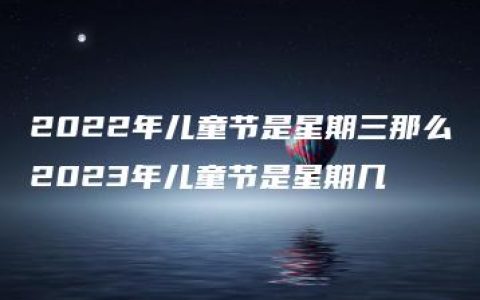 2022年儿童节是星期三那么2023年儿童节是星期几